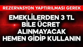 Emeklilerden 3 TL bile alınmayacak! Hemen gidip kullanın ama rezervasyon gerekebilir