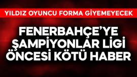 Fenerbahçe'ye Şampiyonlar Ligi öncesi kötü haber! Yıldız oyuncu forma giyemeyecek