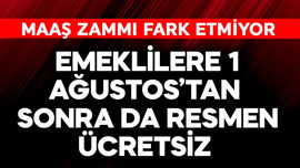 Emeklilere resmen 1 Ağustos'tan sonra da ücretsiz! Maaş zammı fark etmez