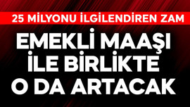 25 milyon vatandaşı doğrudan ilgilendiren zam! Emekli maaşıyla birlikte o da artacak