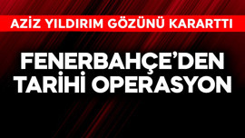 Fenerbahçe'den tarihi operasyon! Aziz Yıldırım gözünü kararttı