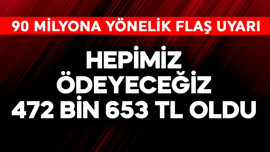 90 milyona yönelik flaş uyarı! Hepimiz ödeyeceğiz, 472.653 TL oldu