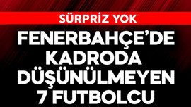 Fenerbahçe'de sürpriz yok! İşte kadroda düşünülmeyen 7 futbolcu