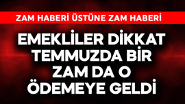 Emekliler dikkat! Temmuzda bir zam da o ödemeye geldi