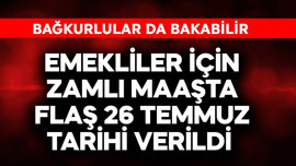 Emekliler için zamlı maaşta flaş 26 Temmuz tarihi verildi