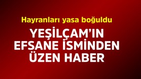 Yeşilçam'ın efsane isminden üzen haber! Hayranları hüzne boğuldu