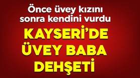Kayseri'de üvey baba dehşeti! Önce üvey kızını sonra kendini vurdu!
