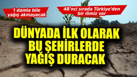 Dünyada ilk olarak bu şehirlerde yağış duracak! 1 damla bile yağış akmayacak, 48'nci sırada bir Türkiye ili var