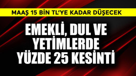 Emekli, dul ve yetimlerden yüzde 25 kesinti! Maaş 15 bin TL'ye kadar düşecek