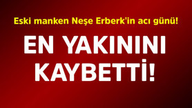 Eski manken Neşe Erberk'in acı günü! En yakınını kaybetti