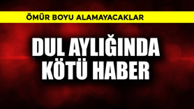 Dul aylığında kötü haber! Ömür boyu alamayacaklar