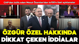 CHP’den istifa eden Mesut Özarslan’dan tv100’e özel açıklamalar: Özgür Özel hakkında dikkat çeken iddialar