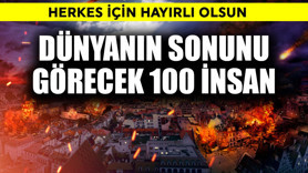 Dünyanın sonunu görebilecek 100  insan belli oldu! Hayırlı olsun