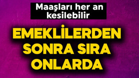 Emeklilerden sonra sıra onlarda! Her an maaşları kesilebilir