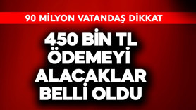 90 milyon dikkat! Toplamda 450 bin TL ödemeyi alacaklar belli oldu