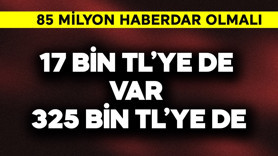 85 milyon haberdar olmalı! 17 bin TL’ye de var 325 bin TL’ye de!
