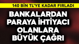 Bankalardan paraya ihtiyacı olanlara çağrı! 140 bin TL'ye fırladı