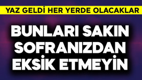 Yaz geldi! Bunları sakın sofranızdan eksik etmeyin