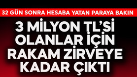 3 milyon TL'si olanlar için rakam zirveye çıktı! 32 gün sonra hesaba yatan paraya bakın