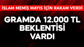 Gramda 12.000 TL beklentisi bile vardı! İslam Memiş mayıs için rakam verdi