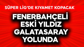 Süper Lig'de kıyamet kopacak! Fenerbahçeli eski yıldız Galatasaray yolunda