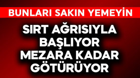 Sırt ağrısıyla başlıyor mezara kadar götürüyor! Bunları sakın yemeyin