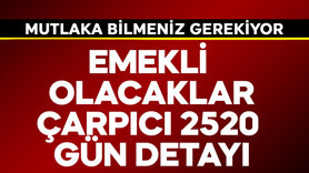 Emekli olacaklara çarpıcı 2520 gün detayı