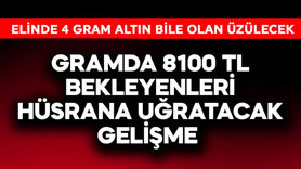 Gramda 8100 TL bekleyenleri hüsrana uğratacak gelişme! Elinde 4 gram altın bile olan üzülecek