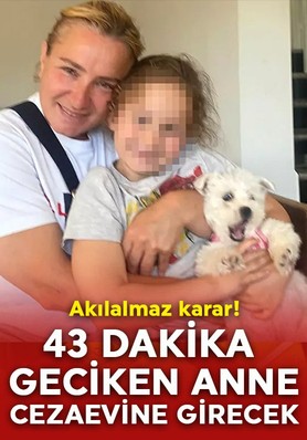 Akıl almaz karar! 43 dakika geciken anne cezaevine girecek