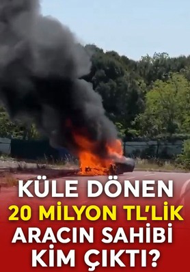 Küle dönen 20 milyon TL'lik aracın sahibi belli oldu