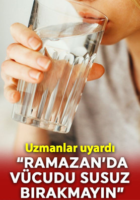 Uzmanlar uyardı: "Ramazan'da vücudu susuz bırakmayın"