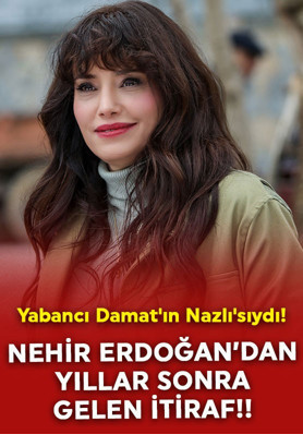 Yabancı Damat'ın Nazlı'sıydı! Nehir Erdoğan'dan yıllar sonra gelen itiraf