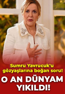 Sumru Yavrucuk'u gözyaşlarına boğan soru: O anda dünyam yıkıldı!
