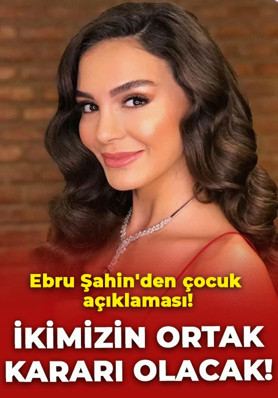 Ebru Şahin'den çocuk açıklaması: İkimizin ortak kararı olacak!
