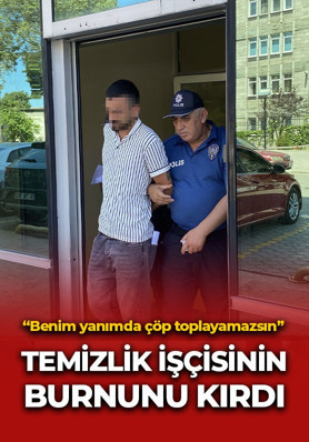 ‘Benim yanımda çöp toplayamazsın’ dediği temizlik işçisinin burnunu kırdı