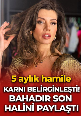 5 aylık hamile olan Gökçe Bahadır karnı burnunda son halini paylaştı