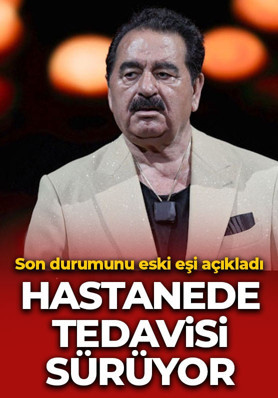 Hastanede tedavi gören İbrahim Tatlıses'in son durumunu eski eşi açıkladı