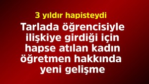 Tarlada öğrencisiyle cinsel ilişkiye giren kadın öğretmen hapse atılmıştı! Hakkında yeni karar çıktı