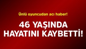 Son Dakika: Ünlü oyuncudan acı haber!