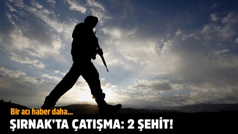 Şırnak'ta çatışma: 2 şehit!