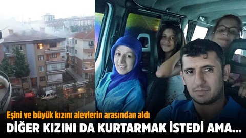 Eşini ve büyük kızını kurtardı, küçük kızıyla birlikte dumanlara yenik düştü