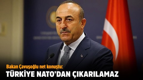 Bakan Çavuşoğlu: Türkiye'nin NATO'dan çıkarılması mümkün değil