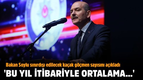 Bakan Soylu sınırdışı edilecek kaçak göçmen sayısını açıkladı