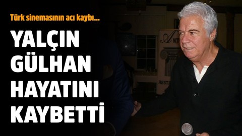 Yalçın Gülhan hayatını kaybetti