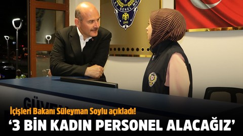 İçişleri Bakanı Süleyman Soylu açıkladı!.. '3 bin kadın personel alacağız'