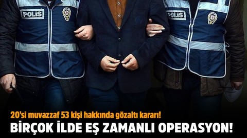 Birçok ilde eş zamanlı operasyon!.. 20'si muvazzaf 53 kişi hakkında gözaltı kararı!