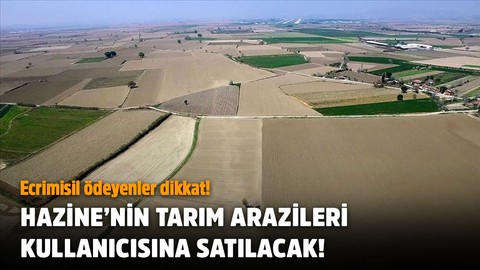 Hazineye ait tarım arazileri kullanıcılara satılacak