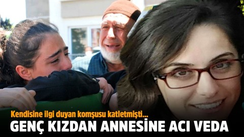 Kendisine ilgi duyan komşusu tarafından öldürülen annesine veda sözleri yürekleri dağladı