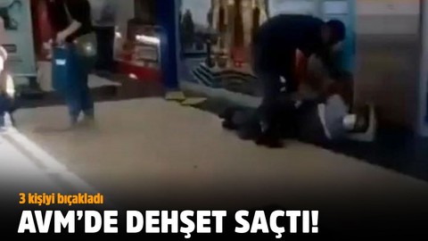 AVM'de dehşet saçtı! 3 kişiyi bıçakladı