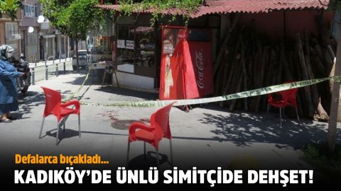Kadıköy'de ünlü simitçide dehşet! Defalarda bıçakladı